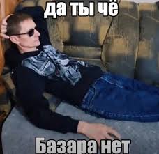 Да ты че, базара нет